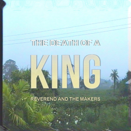 REVEREND AND THE MAKERS - DEATH OF A KINGREVEREND AND THE MAKERS - THE DEATH OF A KING.jpg